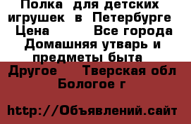 Полка  для детских  игрушек  в  Петербурге › Цена ­ 250 - Все города Домашняя утварь и предметы быта » Другое   . Тверская обл.,Бологое г.